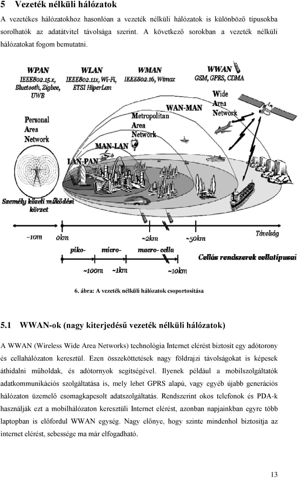 1 WWAN-ok (nagy kiterjedésű vezeték nélküli hálózatok) A WWAN (Wireless Wide Area Networks) technológia Internet elérést biztosít egy adótorony és cellahálózaton keresztül.