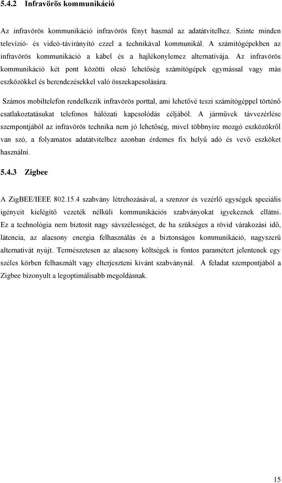 Az infravörös kommunikáció két pont közötti olcsó lehetőség számítógépek egymással vagy más eszközökkel és berendezésekkel való összekapcsolására.