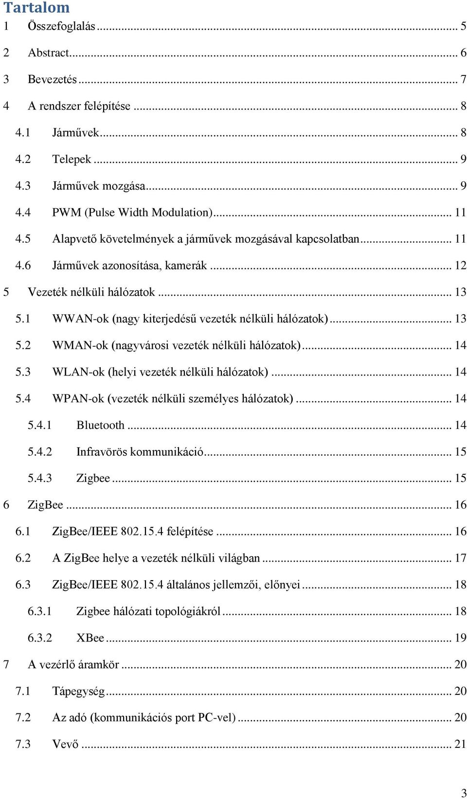 .. 13 5.2 WMAN-ok (nagyvárosi vezeték nélküli hálózatok)... 14 5.3 WLAN-ok (helyi vezeték nélküli hálózatok)... 14 5.4 WPAN-ok (vezeték nélküli személyes hálózatok)... 14 5.4.1 Bluetooth... 14 5.4.2 Infravörös kommunikáció.