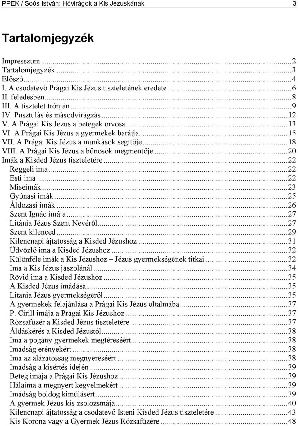 ..18 VIII. A Prágai Kis Jézus a bűnösök megmentője...20 Imák a Kisded Jézus tiszteletére...22 Reggeli ima...22 Esti ima...22 Miseimák...23 Gyónasi imák...25 Áldozasi imák...26 Szent Ignác imája.