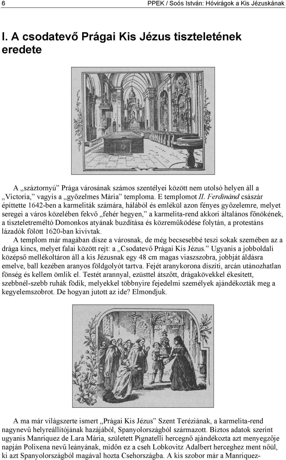 Ferdinánd császár építtette 1642-ben a karmeliták számára, hálából és emlékül azon fényes győzelemre, melyet seregei a város közelében fekvő fehér hegyen, a karmelita-rend akkori általános főnökének,