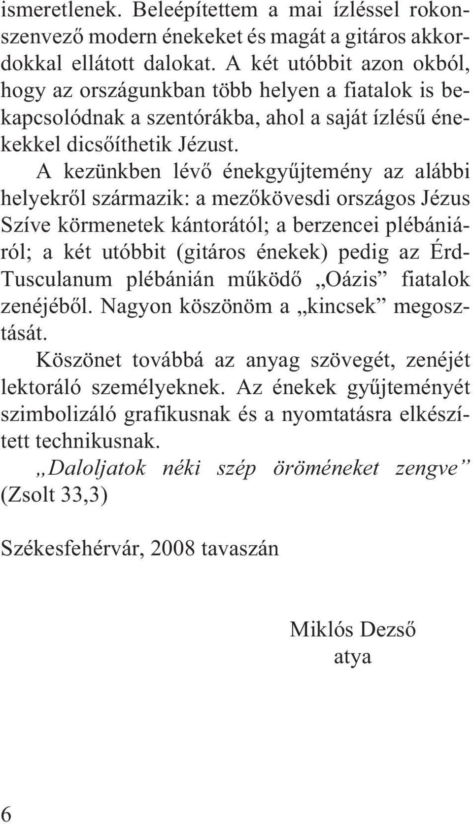 A kezünkben lévõ énekgyûjtemény az alábbi helyekrõl származik: a mezõkövesdi országos Jézus Szíve körmenetek kántorától; a berzencei plébániáról; a két utóbbit (gitáros énekek) pedig az Érd