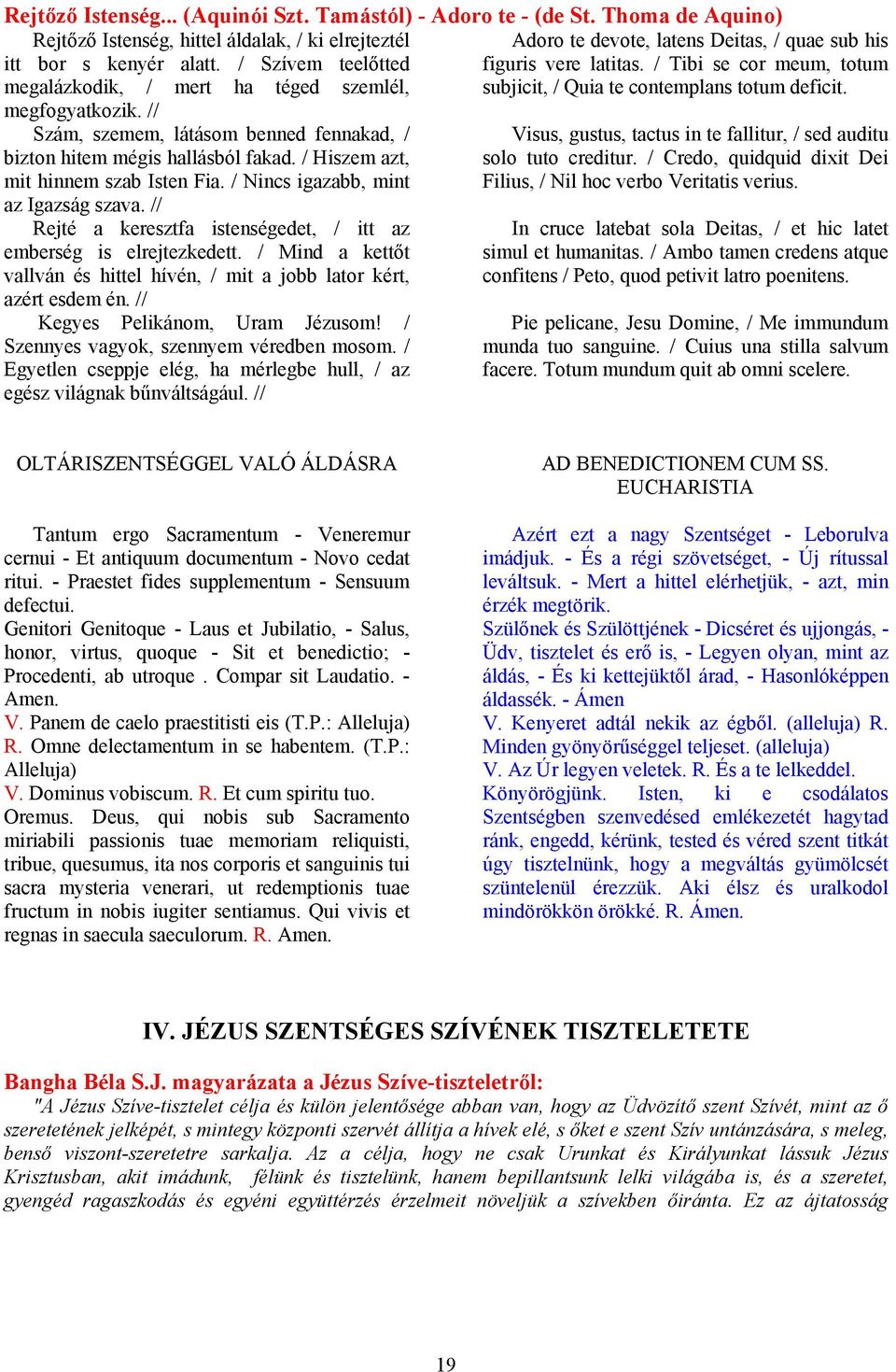 / Nincs igazabb, mint az Igazság szava. // Rejté a keresztfa istenségedet, / itt az emberség is elrejtezkedett. / Mind a kettőt vallván és hittel hívén, / mit a jobb lator kért, azért esdem én.