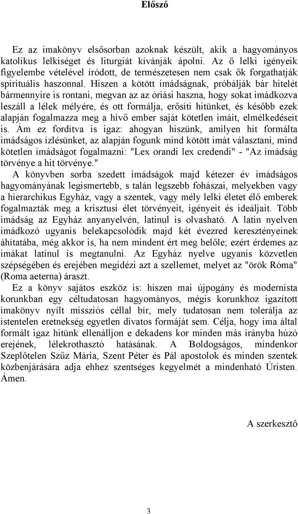 Hiszen a kötött imádságnak, próbálják bár hitelét bármennyire is rontani, megvan az az óriási haszna, hogy sokat imádkozva leszáll a lélek mélyére, és ott formálja, erősíti hitünket, és később ezek