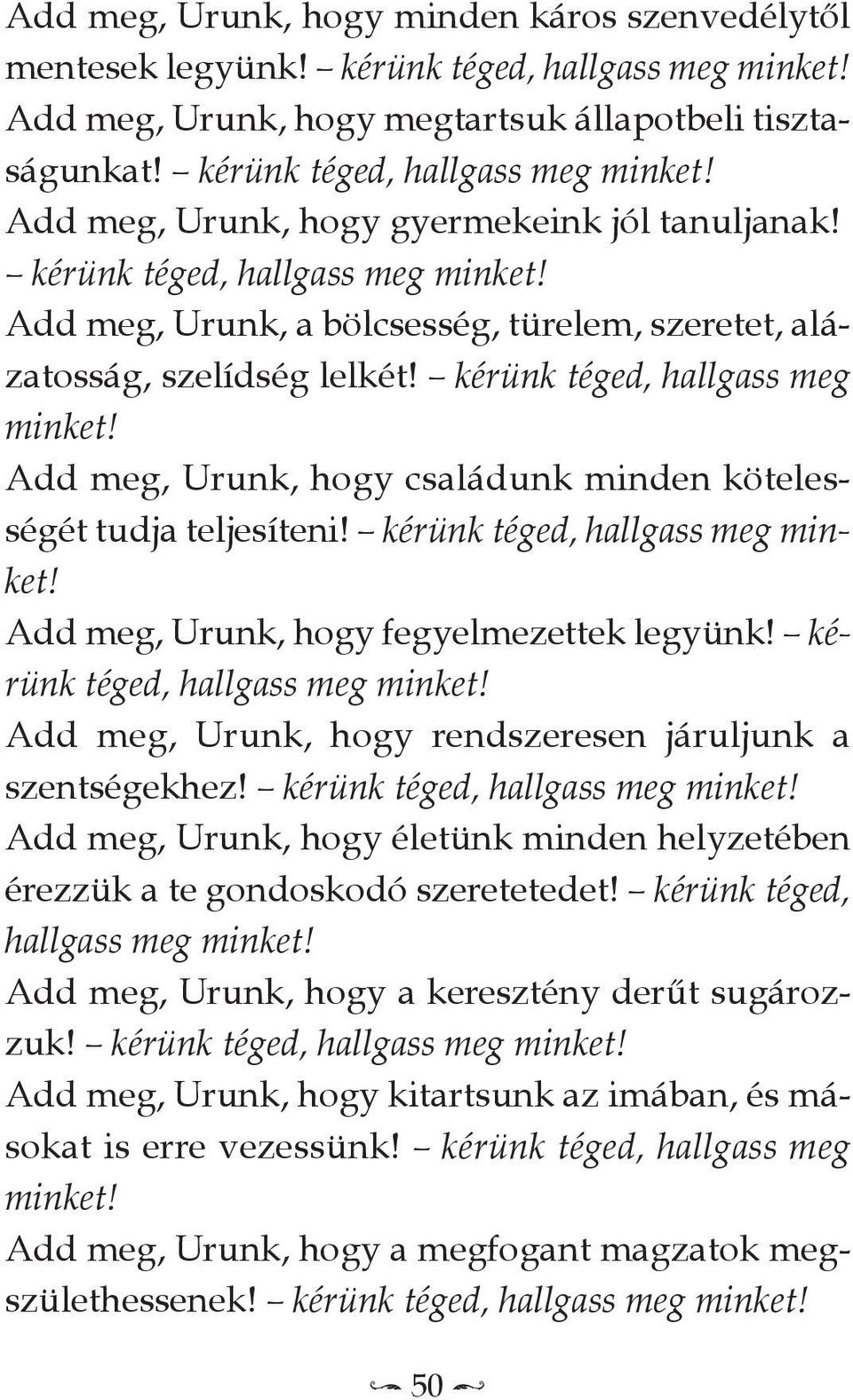 add meg, Urunk, hogy családunk minden kötelességét tudja teljesíteni! kérünk téged, hallgass meg minket! add meg, Urunk, hogy fegyelmezettek legyünk! kérünk téged, hallgass meg minket! add meg, Urunk, hogy rendszeresen járuljunk a szentségekhez!