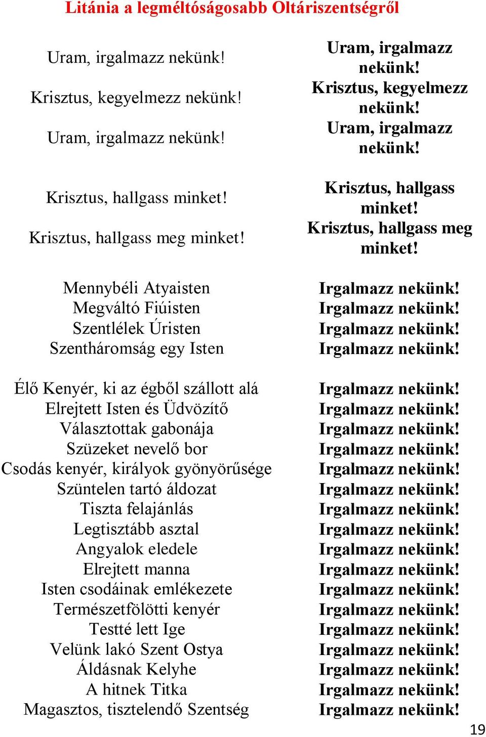 Krisztus, hallgass Krisztus, hallgass meg Mennybéli Atyaisten Megváltó Fiúisten Szentlélek Úristen Szentháromság egy Isten Élő Kenyér, ki az égből szállott alá Elrejtett Isten és Üdvözítő