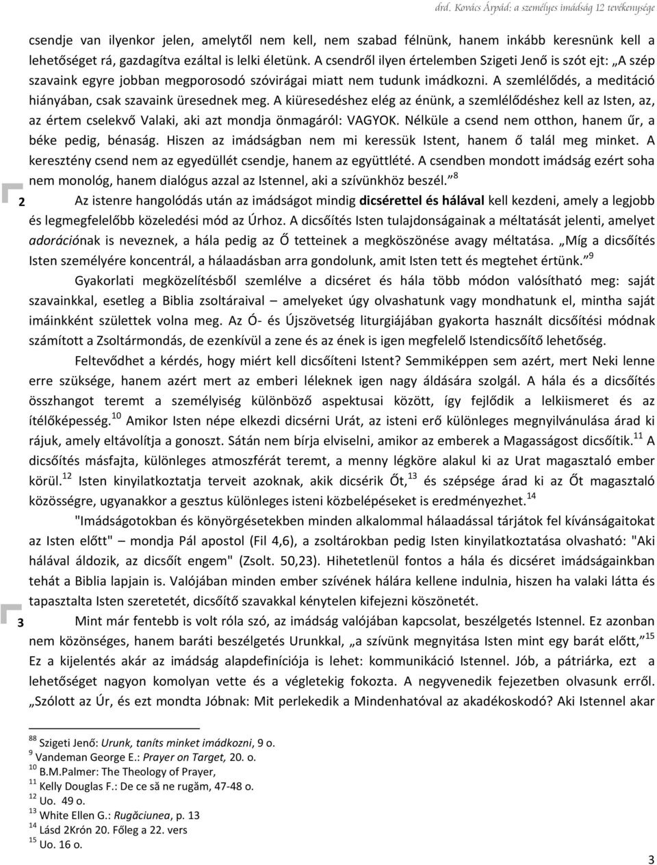 A kiüresedéshez elég az énünk, a szemlélődéshez kell az Isten, az, az értem cselekvő Valaki, aki azt mondja önmagáról: VAGYOK. Nélküle a csend nem otthon, hanem űr, a béke pedig, bénaság.