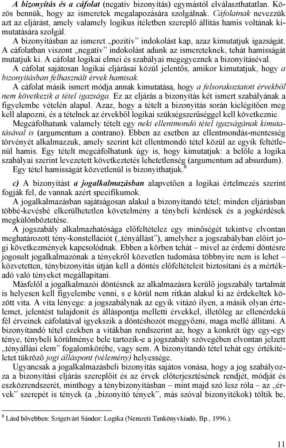 A bizonyításban az ismeret pozitív indokolást kap, azaz kimutatjuk igazságát. A cáfolatban viszont negatív indokolást adunk az ismereteknek, tehát hamisságát mutatjuk ki.