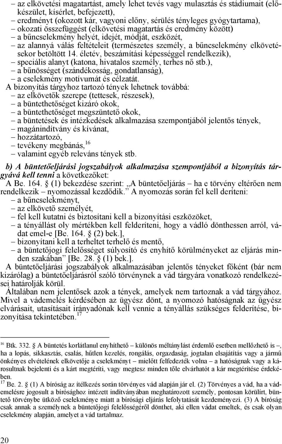 életév, beszámítási képességgel rendelkezik), speciális alanyt (katona, hivatalos személy, terhes nő stb.), a bűnösséget (szándékosság, gondatlanság), a cselekmény motívumát és célzatát.