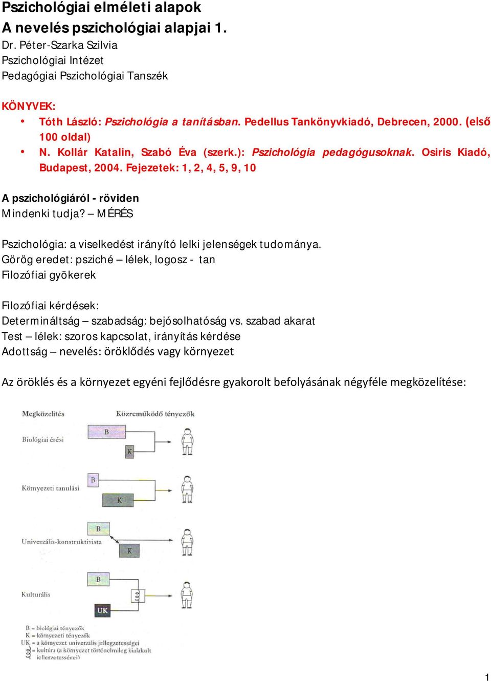 Fejezetek: 1, 2, 4, 5, 9, 10 A pszichológiáról - röviden Mindenki tudja? MÉRÉS Pszichológia: a viselkedést irányító lelki jelenségek tudománya.