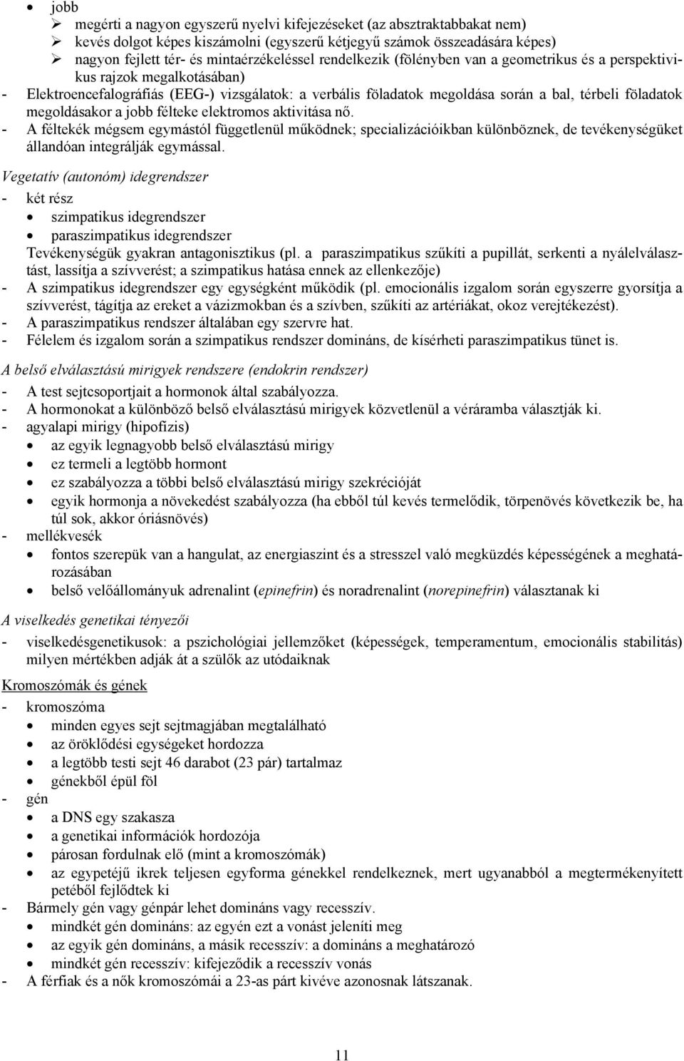 megoldásakor a jobb félteke elektromos aktivitása nő. - A féltekék mégsem egymástól függetlenül működnek; specializációikban különböznek, de tevékenységüket állandóan integrálják egymással.