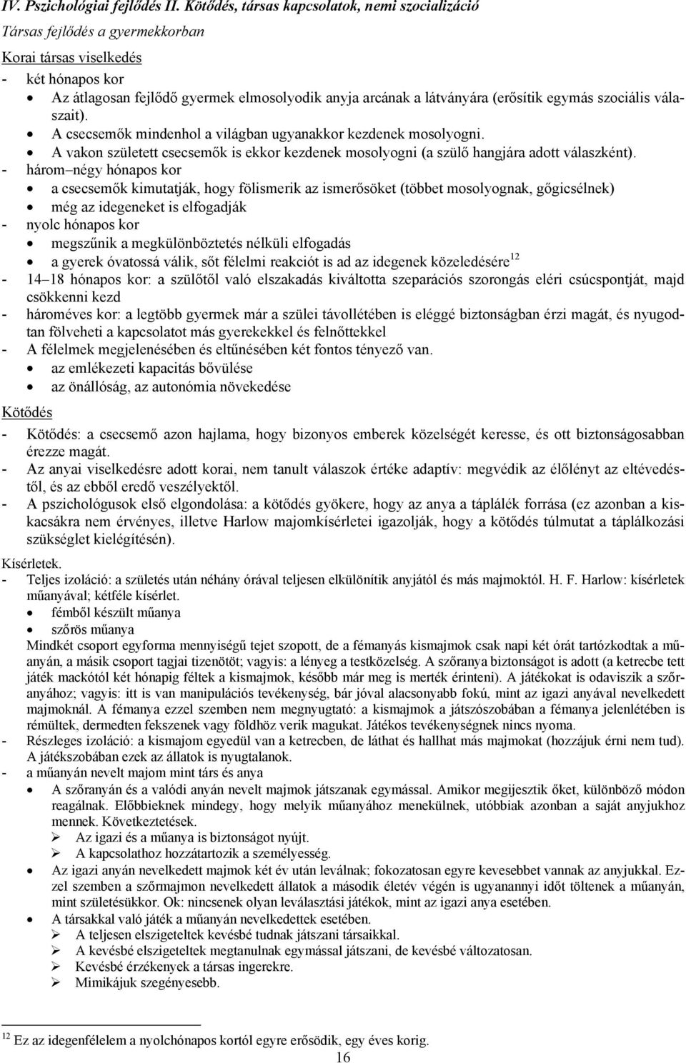 (erősítik egymás szociális válaszait). A csecsemők mindenhol a világban ugyanakkor kezdenek mosolyogni. A vakon született csecsemők is ekkor kezdenek mosolyogni (a szülő hangjára adott válaszként).