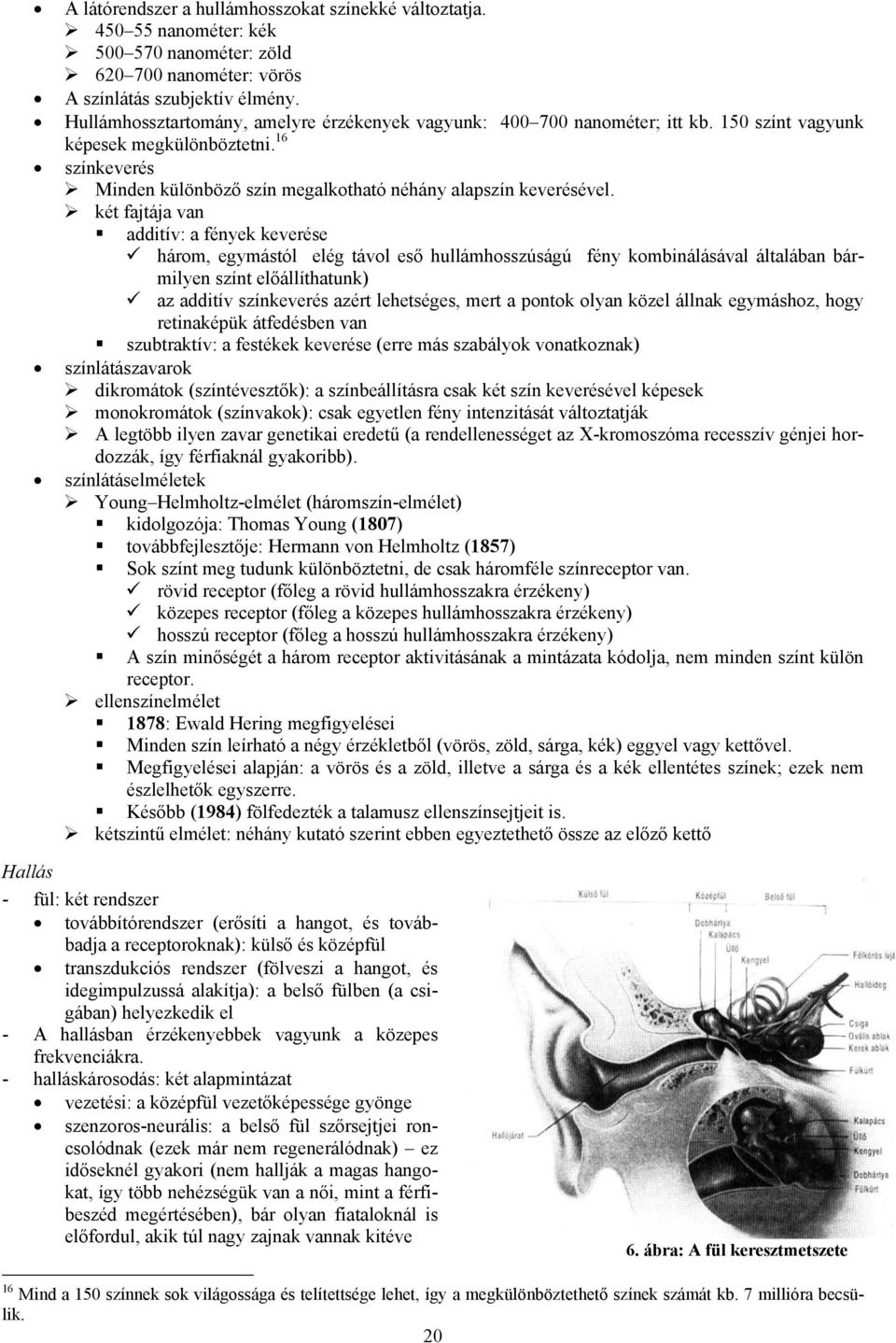 két fajtája van additív: a fények keverése három, egymástól elég távol eső hullámhosszúságú fény kombinálásával általában bármilyen színt előállíthatunk) az additív színkeverés azért lehetséges, mert