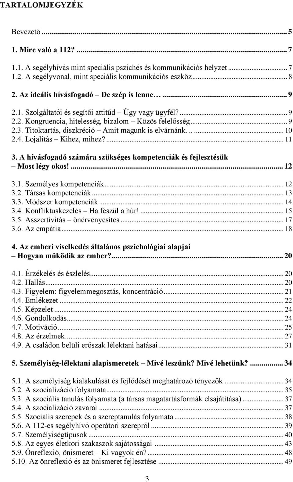 Titoktartás, diszkréció Amit magunk is elvárnánk... 10 2.4. Lojalitás Kihez, mihez?... 11 3. A hívásfogadó számára szükséges kompetenciák és fejlesztésük Most légy okos!... 12 3.1. Személyes kompetenciák.