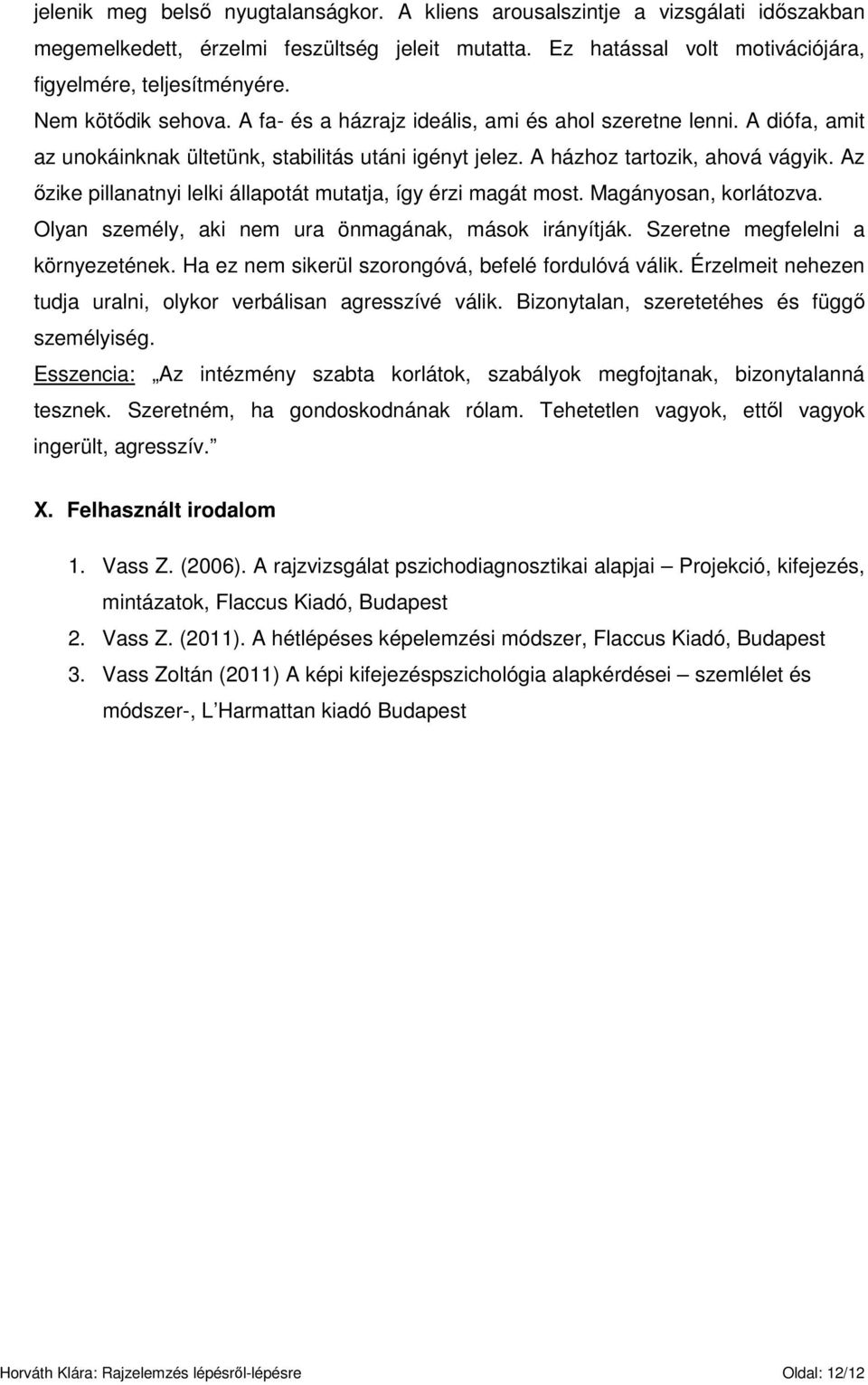 Az ızike pillanatnyi lelki állapotát mutatja, így érzi magát most. Magányosan, korlátozva. Olyan személy, aki nem ura önmagának, mások irányítják. Szeretne megfelelni a környezetének.