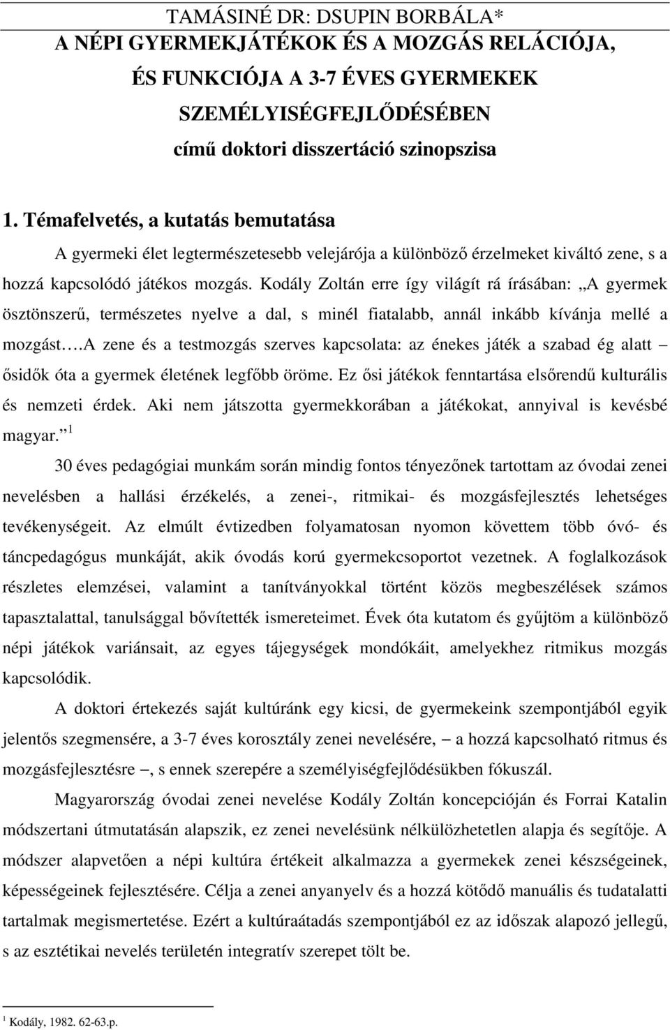 Kodály Zoltán erre így világít rá írásában: A gyermek ösztönszerű, természetes nyelve a dal, s minél fiatalabb, annál inkább kívánja mellé a mozgást.