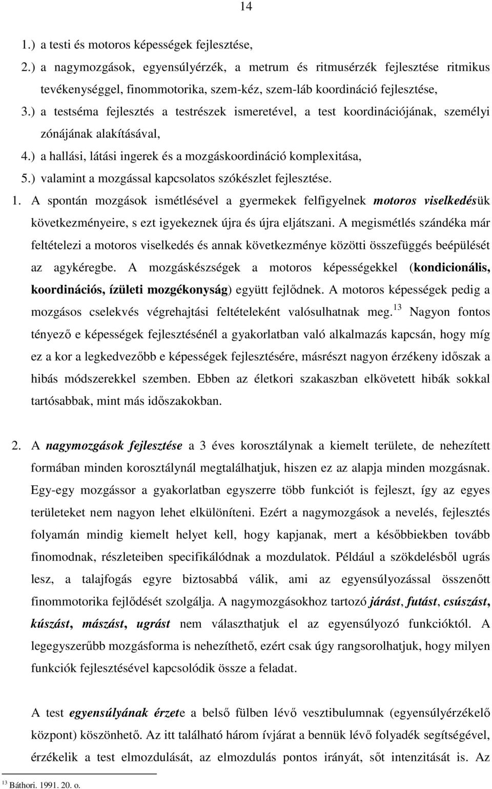 ) a testséma fejlesztés a testrészek ismeretével, a test koordinációjának, személyi zónájának alakításával, 4.) a hallási, látási ingerek és a mozgáskoordináció komplexitása, 5.