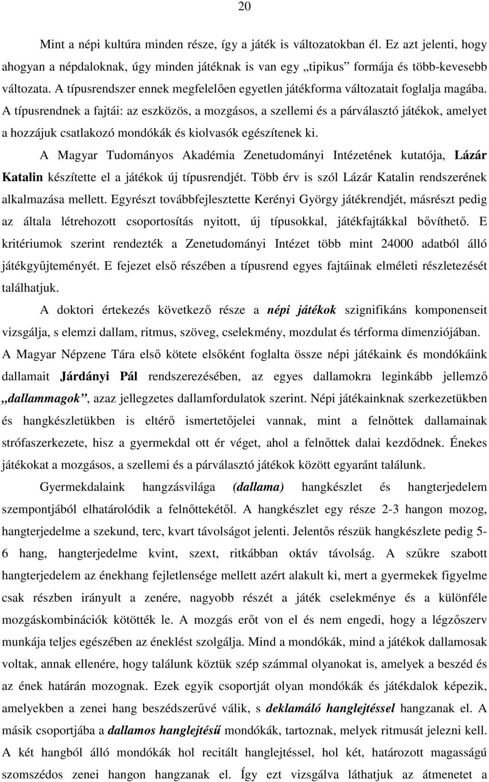 A típusrendnek a fajtái: az eszközös, a mozgásos, a szellemi és a párválasztó játékok, amelyet a hozzájuk csatlakozó mondókák és kiolvasók egészítenek ki.