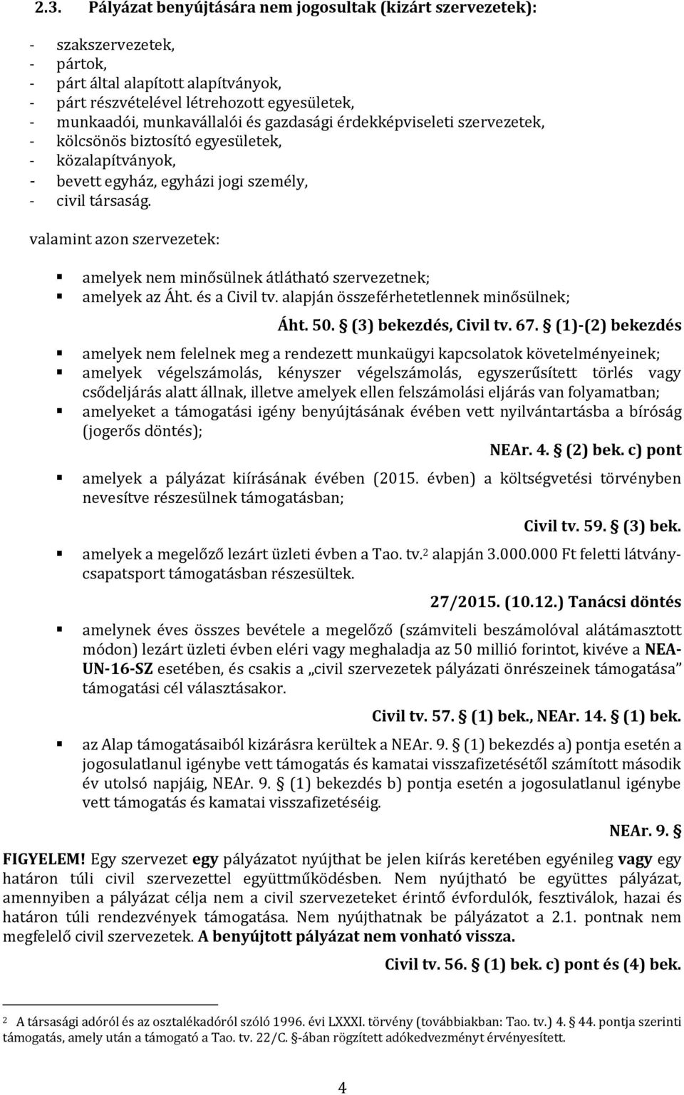 valamint azon szervezetek: amelyek nem minősülnek átlátható szervezetnek; amelyek az Áht. és a Civil tv. alapján összeférhetetlennek minősülnek; Áht. 50. (3) bekezdés, Civil tv. 67.