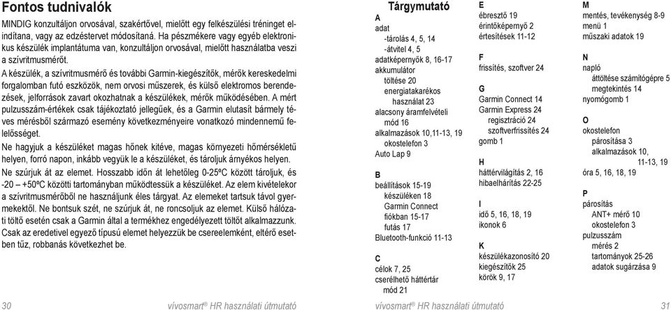 A készülék, a szívritmusmérő és további Garmin-kiegészítők, mérők kereskedelmi forgalomban futó eszközök, nem orvosi műszerek, és külső elektromos berendezések, jelforrások zavart okozhatnak a