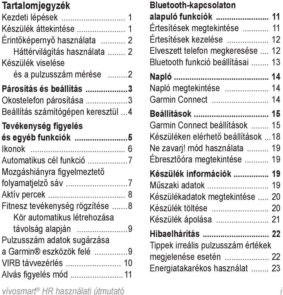 ..7 Aktív percek... 8 Fitnesz tevékenység rögzítése...8 Kör automatikus létrehozása távolság alapján...9 Pulzusszám adatok sugárzása a Garmin eszközök felé...9 VIRB távvezérlés... 10 Alvás figyelés mód.