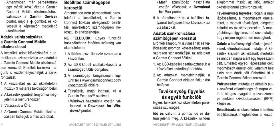 Emellett bármikor magunk is kezdeményezhetjük a szinkronizálást. 1. A készüléket és az okostelefont hozzuk 3 méteres távolságon belül. 2. A készülék gombját lenyomva megjelenik a menürendszer. 3. Válasszuk a -t.