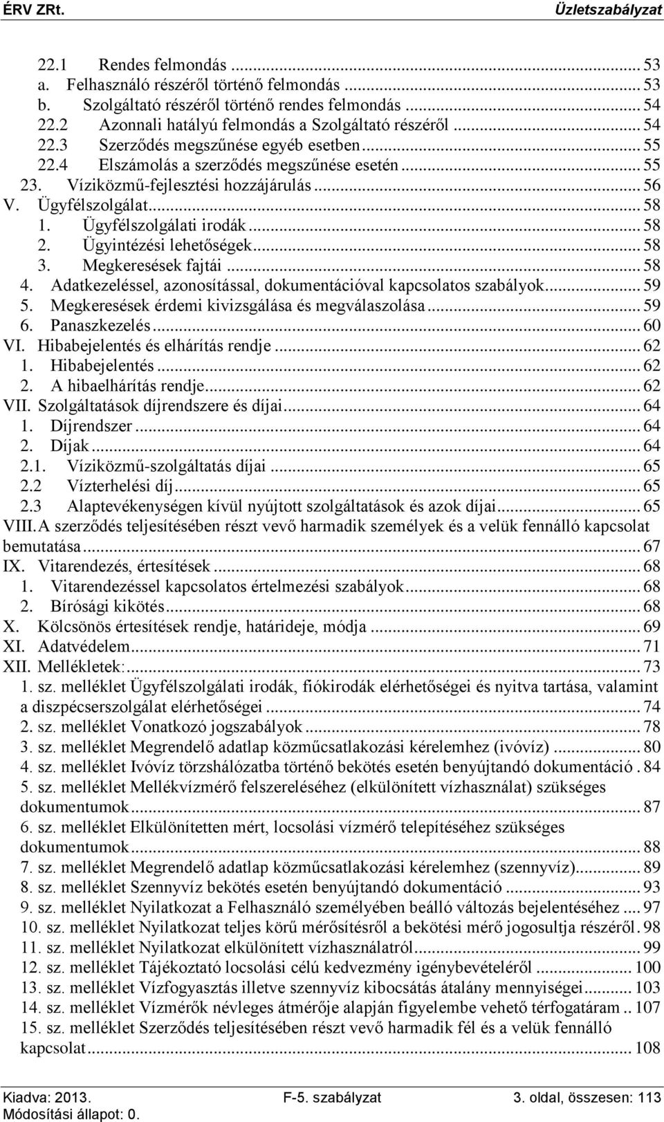 Megkeresések fajtái... 58 4. Adatkezeléssel, azonosítással, dokumentációval kapcsolatos szabályok... 59 5. Megkeresések érdemi kivizsgálása és megválaszolása... 59 6. Panaszkezelés... 60 VI.