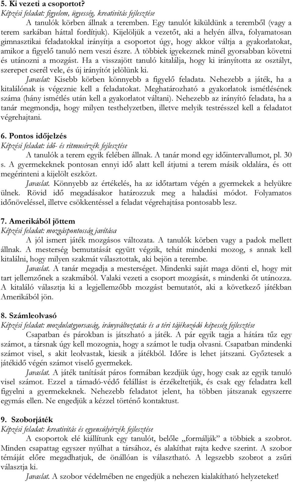 A többiek igyekeznek minél gyorsabban követni és utánozni a mozgást. Ha a visszajött tanuló kitalálja, hogy ki irányította az osztályt, szerepet cserél vele, és új irányítót jelölünk ki.