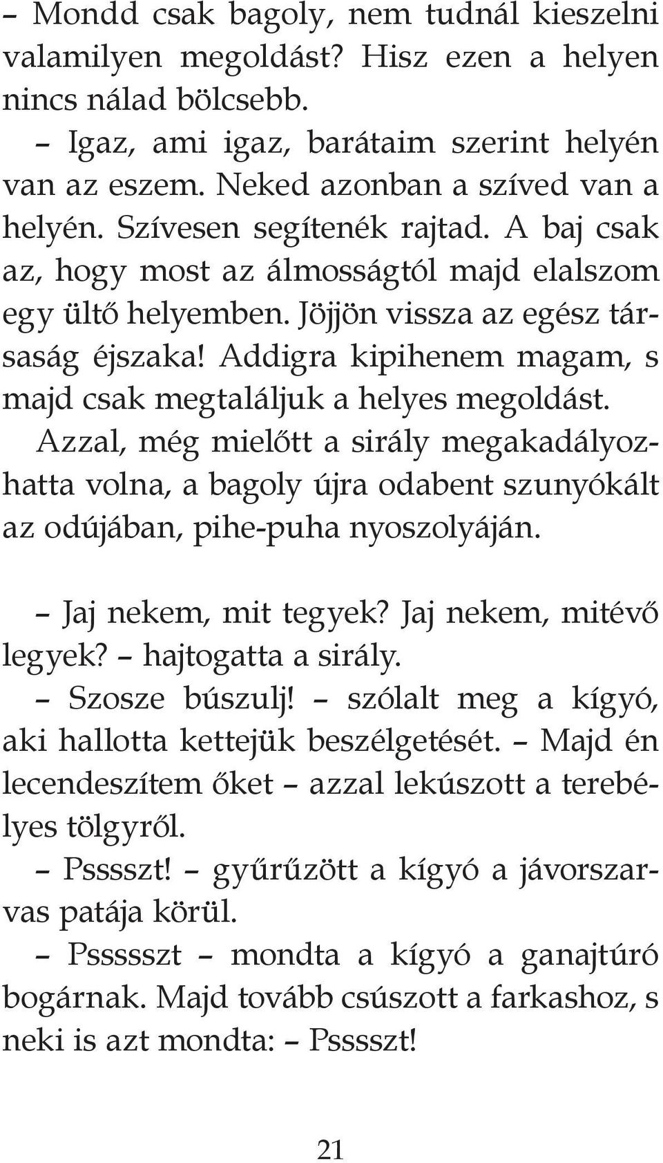 Addigra kipihenem magam, s majd csak megtaláljuk a helyes megoldást. Azzal, még mielőtt a sirály megakadályozhatta volna, a bagoly újra odabent szunyókált az odújában, pihe-puha nyoszolyáján.