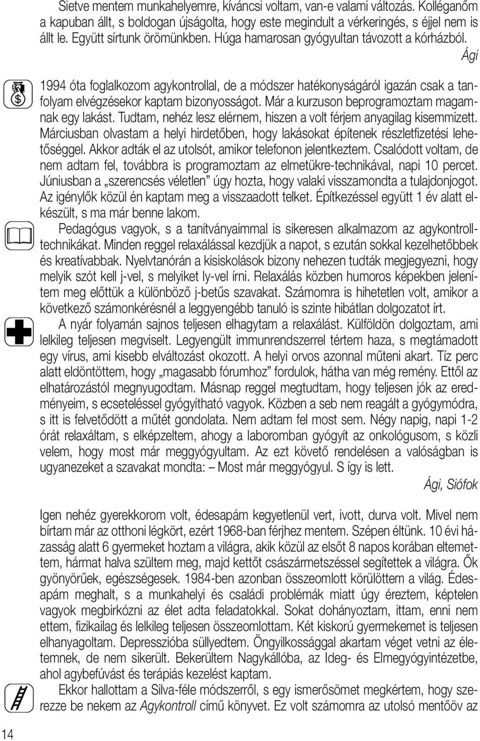 Ági 1994 óta foglalkozom agykontrollal, de a módszer hatékonyságáról igazán csak a tanfolyam elvégzésekor kaptam bizonyosságot. Már a kurzuson beprogramoztam magamnak egy lakást.