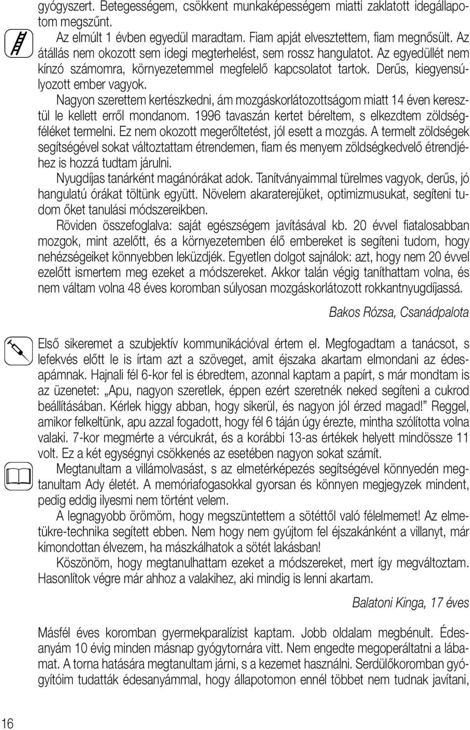 Nagyon szerettem kertészkedni, ám mozgáskorlátozottságom miatt 14 éven keresztül le kellett errôl mondanom. 1996 tavaszán kertet béreltem, s elkezdtem zöldségféléket termelni.