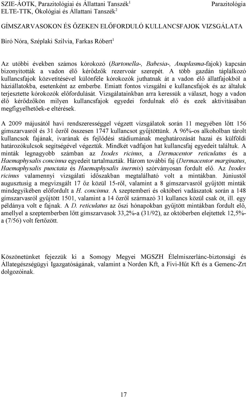 A több gazdán táplálkozó kullancsfajok közvetítésével különféle kórokozók juthatnak át a vadon élő állatfajokból a háziállatokba, esetenként az emberbe.