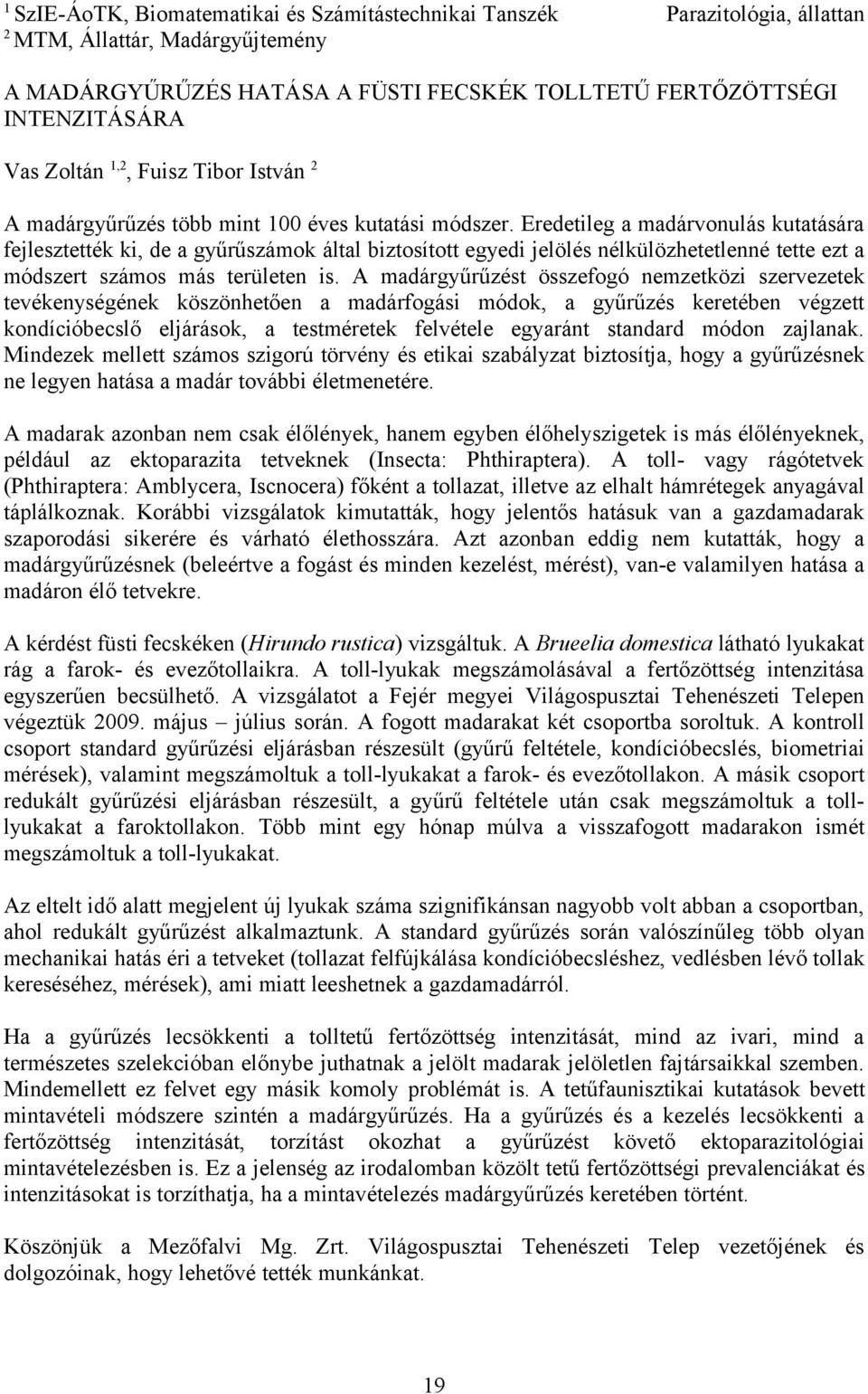 Eredetileg a madárvonulás kutatására fejlesztették ki, de a gyűrűszámok által biztosított egyedi jelölés nélkülözhetetlenné tette ezt a módszert számos más területen is.