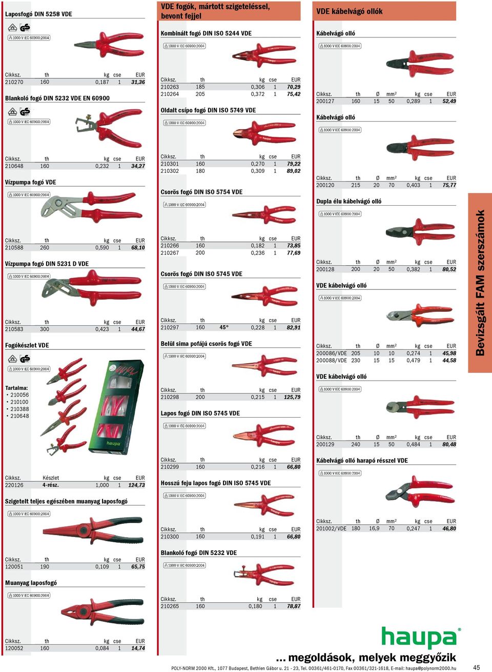 79,22 210302 180 0,309 1 89,02 Csorös fogó DIN ISO 5754 VDE Ø mm² 200120 215 20 70 0,403 1 75,77 Dupla élu kábelvágó olló 210588 260 0,590 1 68,10 Vízpumpa fogó DIN 5231 D VDE 210583 300 0,423 1