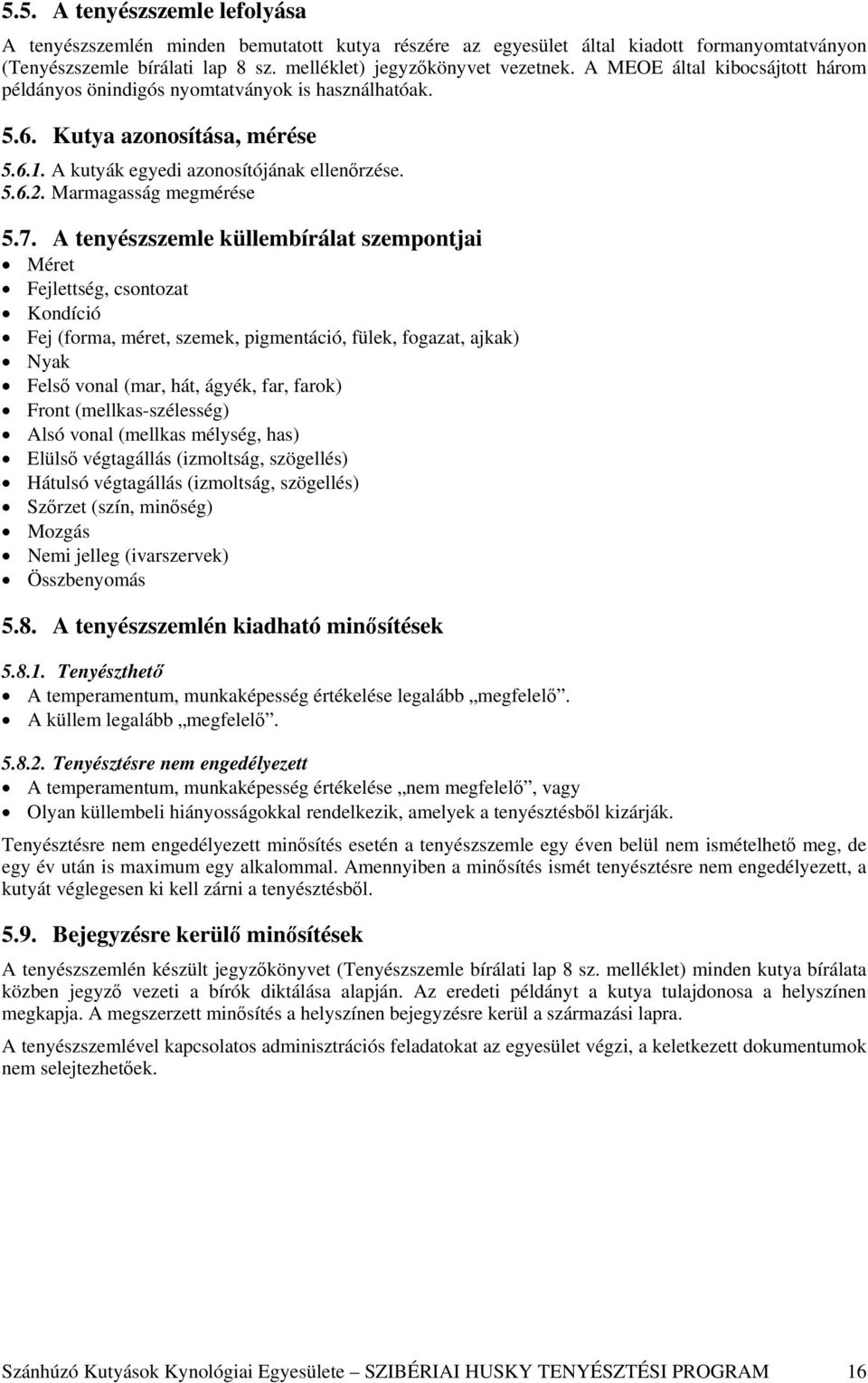 A tenyészszemle küllembírálat szempontjai Méret Fejlettség, csontozat Kondíció Fej (forma, méret, szemek, pigmentáció, fülek, fogazat, ajkak) Nyak Felső vonal (mar, hát, ágyék, far, farok) Front