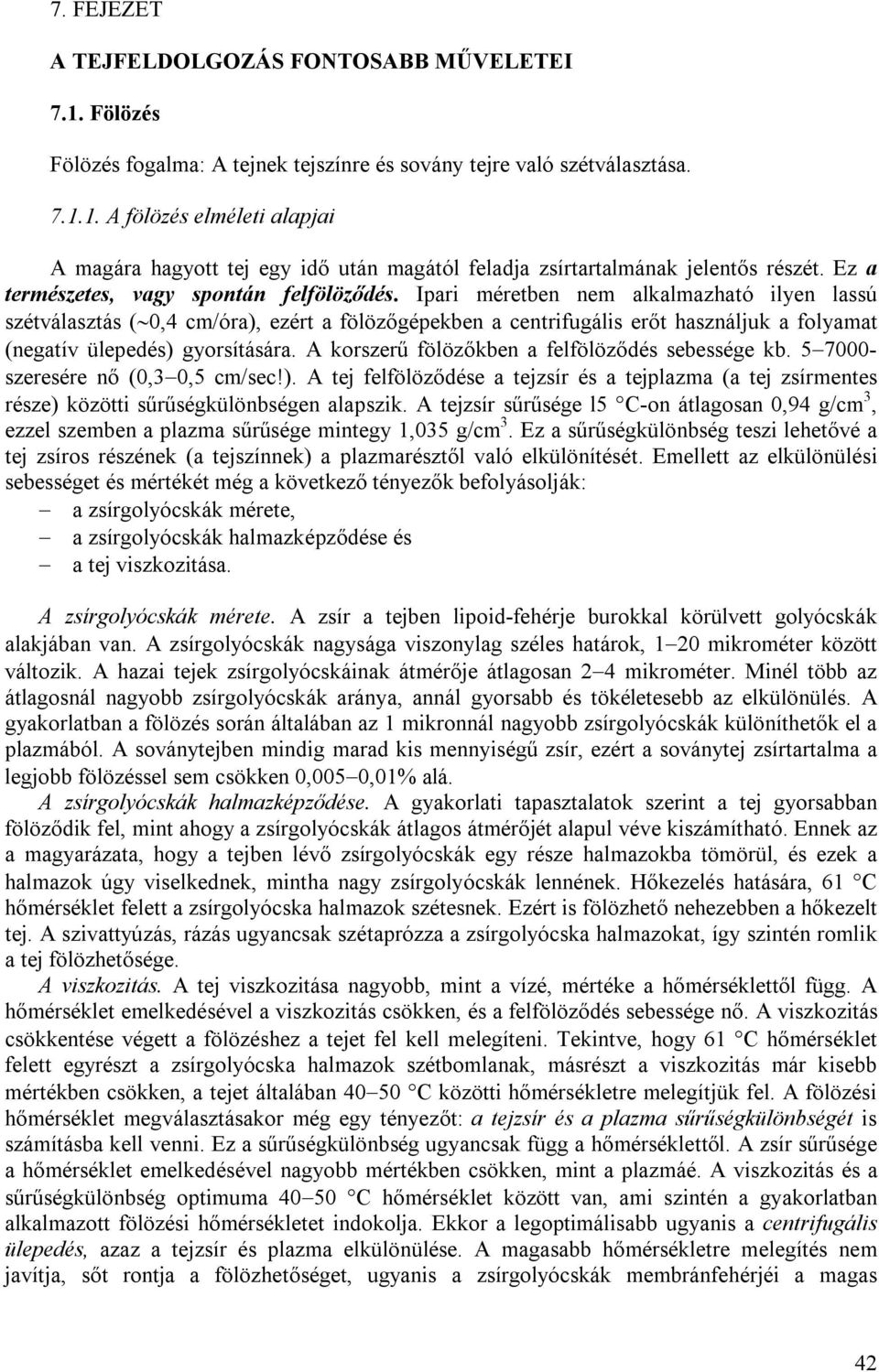 Ipari méretben nem alkalmazható ilyen lassú szétválasztás ( 0,4 cm/óra), ezért a fölözőgépekben a centrifugális erőt használjuk a folyamat (negatív ülepedés) gyorsítására.