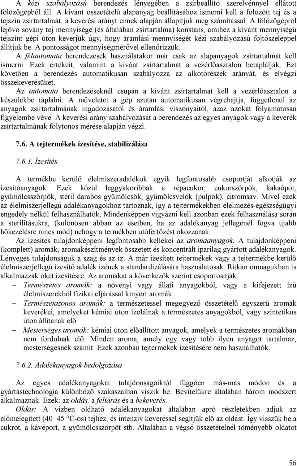 A fölözőgépről lejövő sovány tej mennyisége (és általában zsírtartalma) konstans, amihez a kívánt mennyiségű tejszínt gépi úton keverjük úgy, hogy áramlási mennyiségét kézi szabályozású