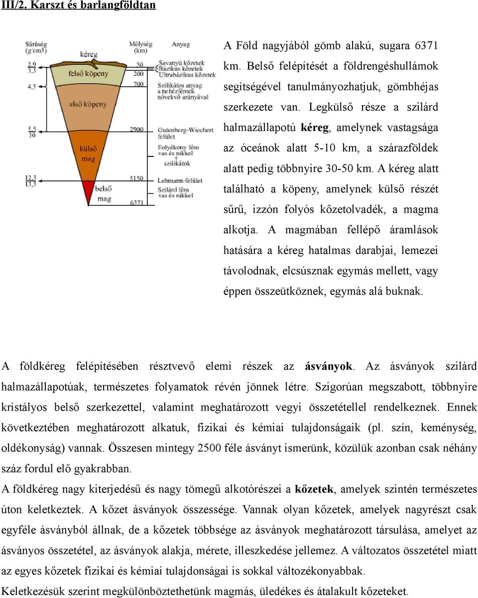 A kéreg alatt található a köpeny, amelynek külső részét sűrű, izzón folyós kőzetolvadék, a magma alkotja.