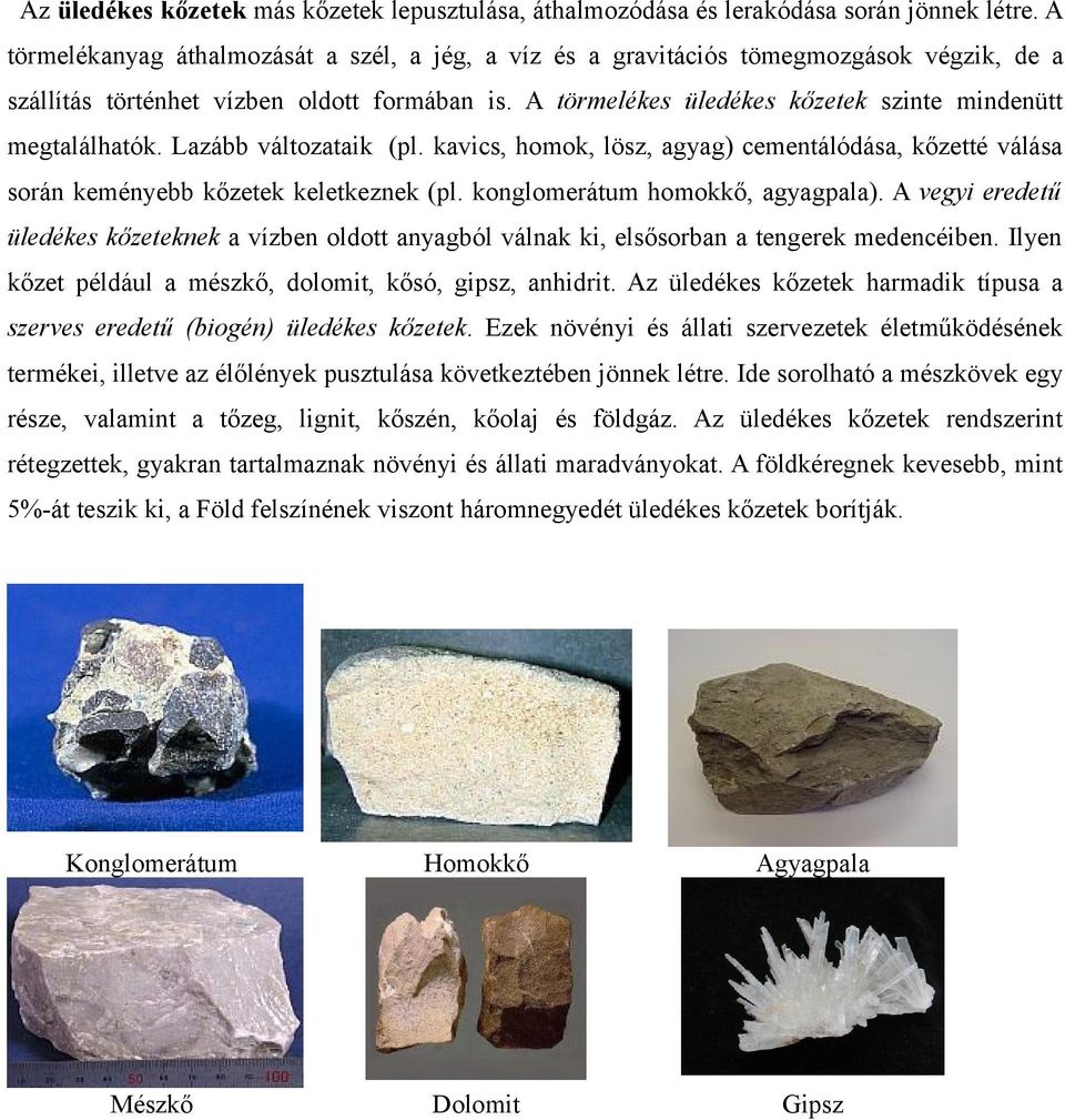 A törmelékes üledékes kőzetek szinte mindenütt megtalálhatók. Lazább változataik (pl. kavics, homok, lösz, agyag) cementálódása, kőzetté válása során keményebb kőzetek keletkeznek (pl.