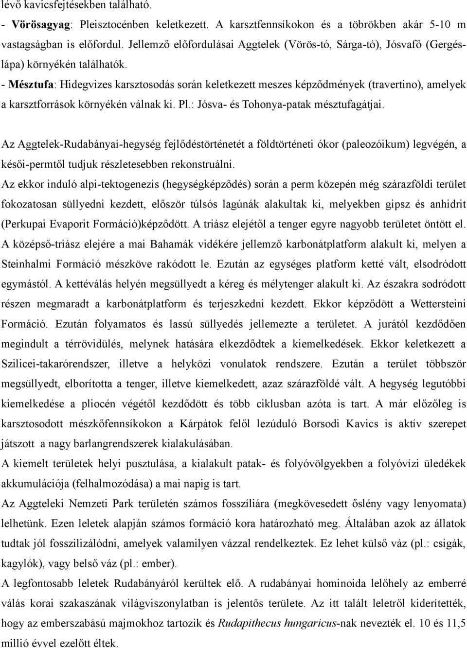 - Mésztufa: Hidegvizes karsztosodás során keletkezett meszes képződmények (travertino), amelyek a karsztforrások környékén válnak ki. Pl.: Jósva- és Tohonya-patak mésztufagátjai.