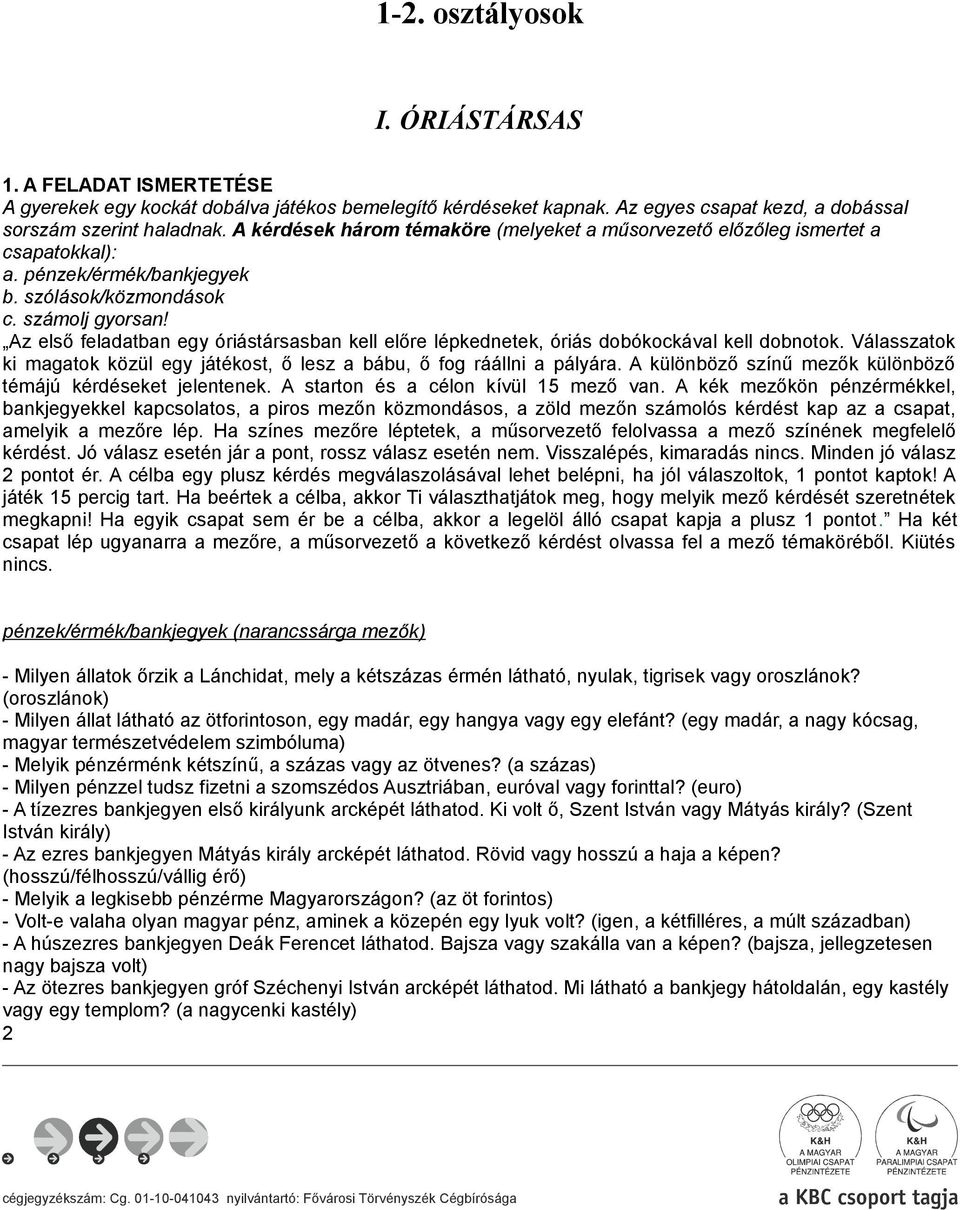 Az első feladatban egy óriástársasban kell előre lépkednetek, óriás dobókockával kell dobnotok. Válasszatok ki magatok közül egy játékost, ő lesz a bábu, ő fog ráállni a pályára.