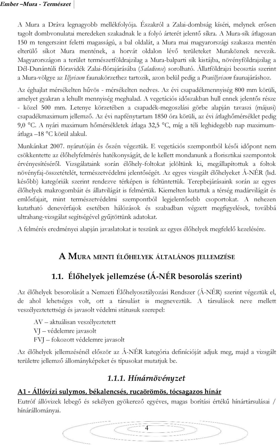 Magyarországon a terület természetföldrajzilag a Mura-balparti sík kistájba, növényföldrajzilag a Dél-Dunántúli flóravidék Zalai-flórajárásába (Saladiense) sorolható.