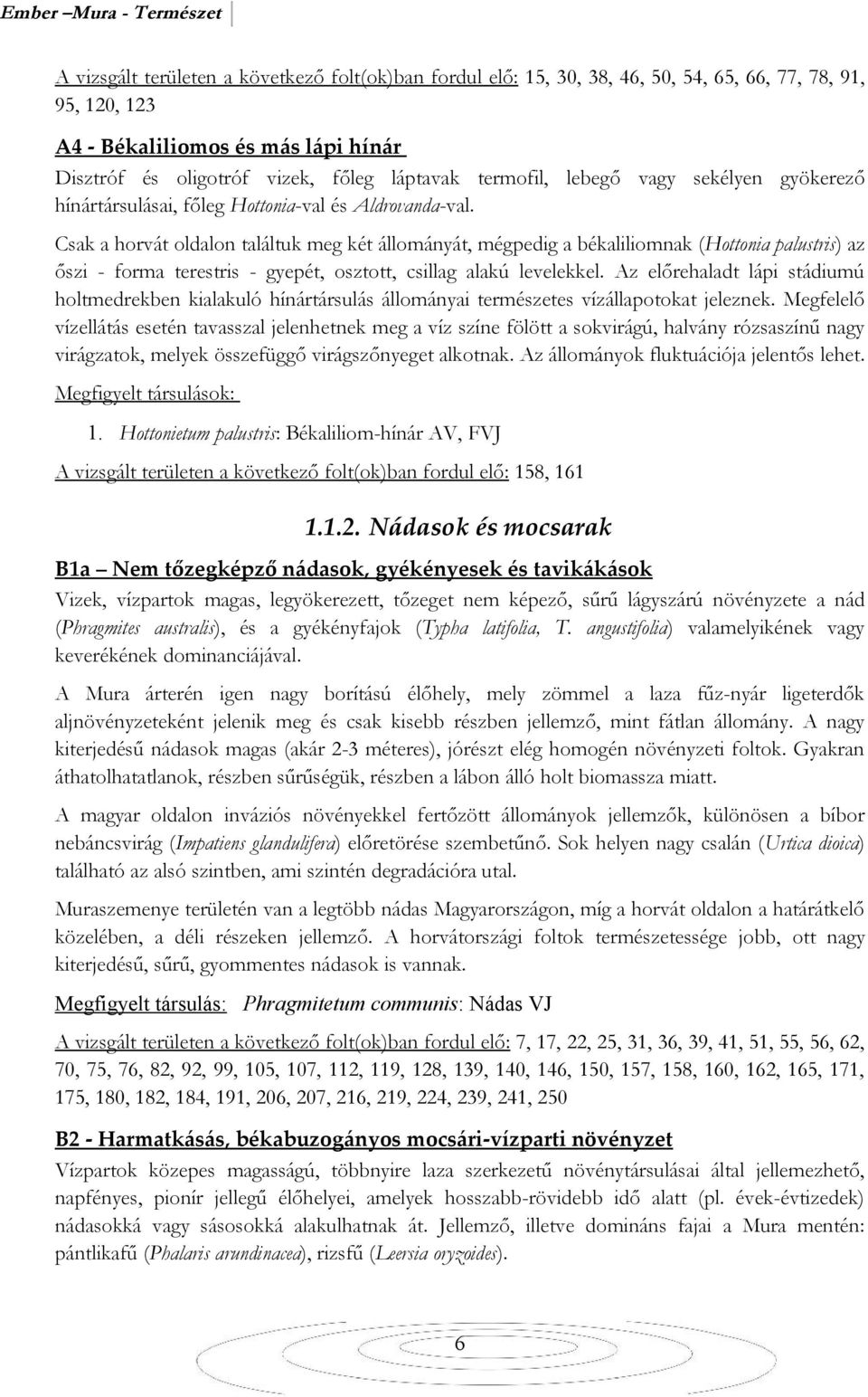 Csak a horvát oldalon találtuk meg két állományát, mégpedig a békaliliomnak (Hottonia palustris) az őszi - forma terestris - gyepét, osztott, csillag alakú levelekkel.