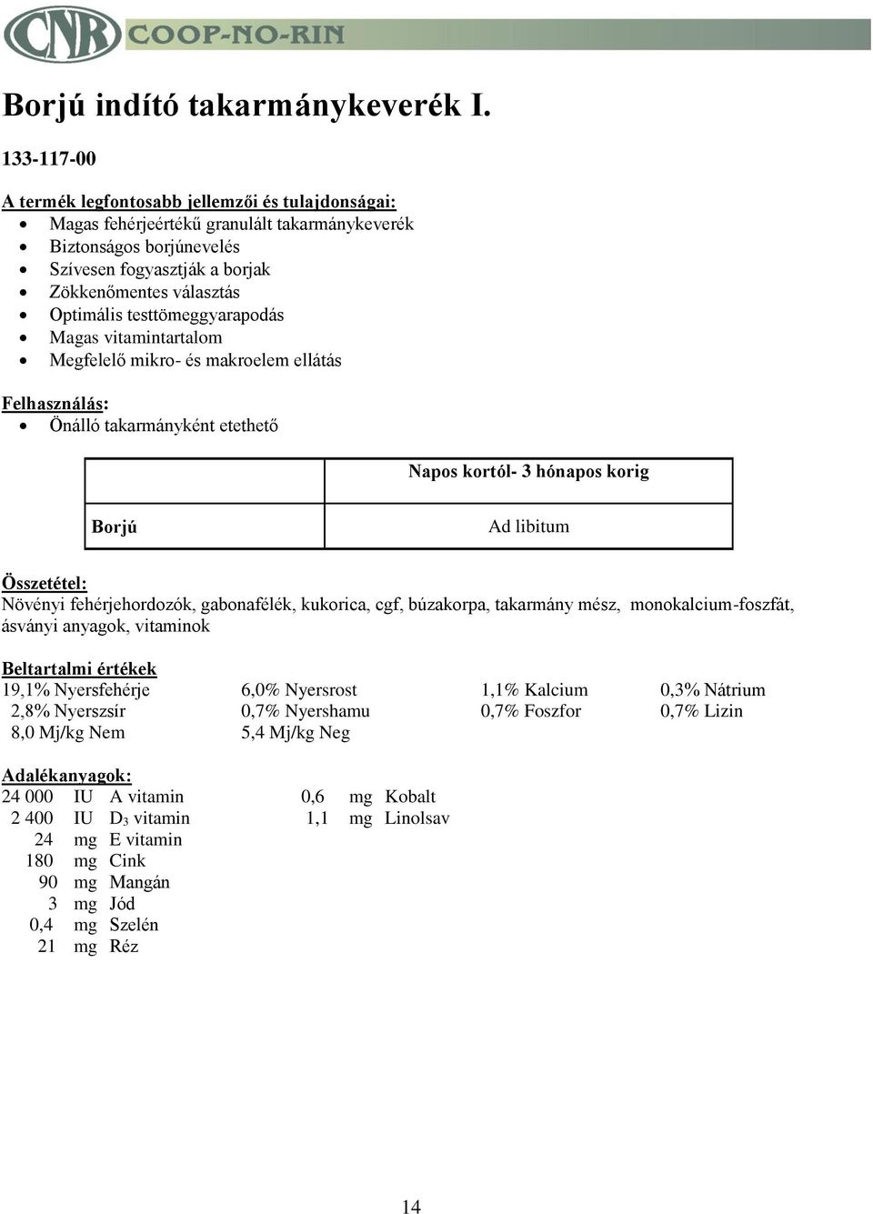 Megfelelő mikro- és makroelem ellátás Önálló takarmányként etethető Napos kortól- 3 hónapos korig Borjú Ad libitum Növényi fehérjehordozók, gabonafélék, kukorica, cgf, búzakorpa, takarmány mész,