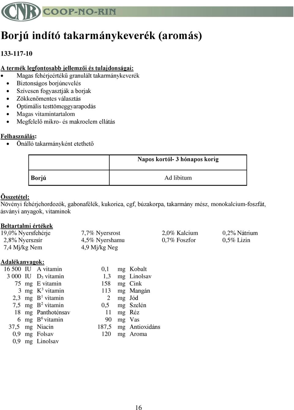 kukorica, cgf, búzakorpa, takarmány mész, monokalcium-foszfát, ásványi anyagok, vitaminok Beltartalmi értékek 19,0% Nyersfehérje 7,7% Nyersrost 2,0% Kalcium 0,2% Nátrium 2,8% Nyerszsír 4,5% Nyershamu