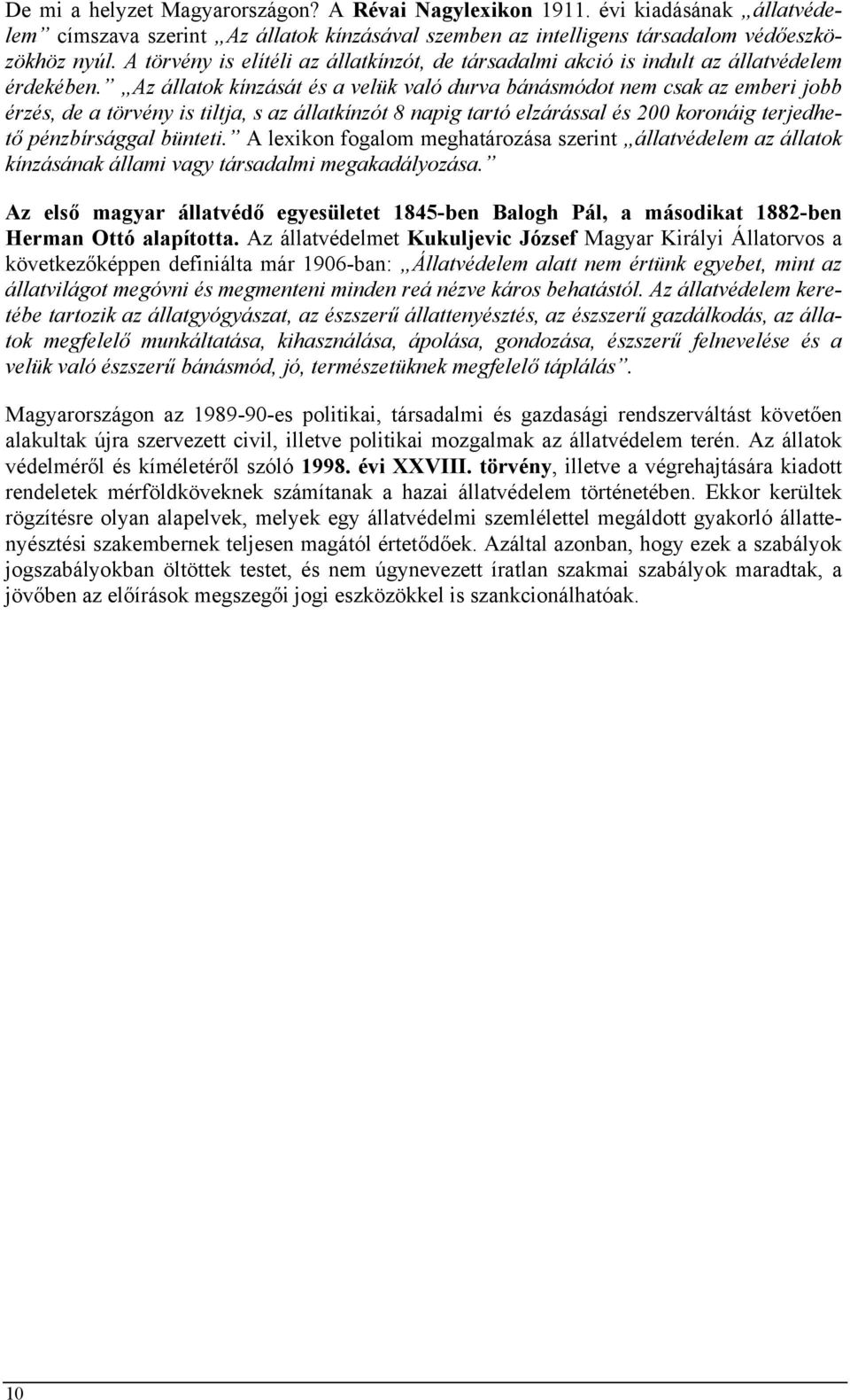 Az állatok kínzását és a velük való durva bánásmódot nem csak az emberi jobb érzés, de a törvény is tiltja, s az állatkínzót 8 napig tartó elzárással és 200 koronáig terjedhető pénzbírsággal bünteti.