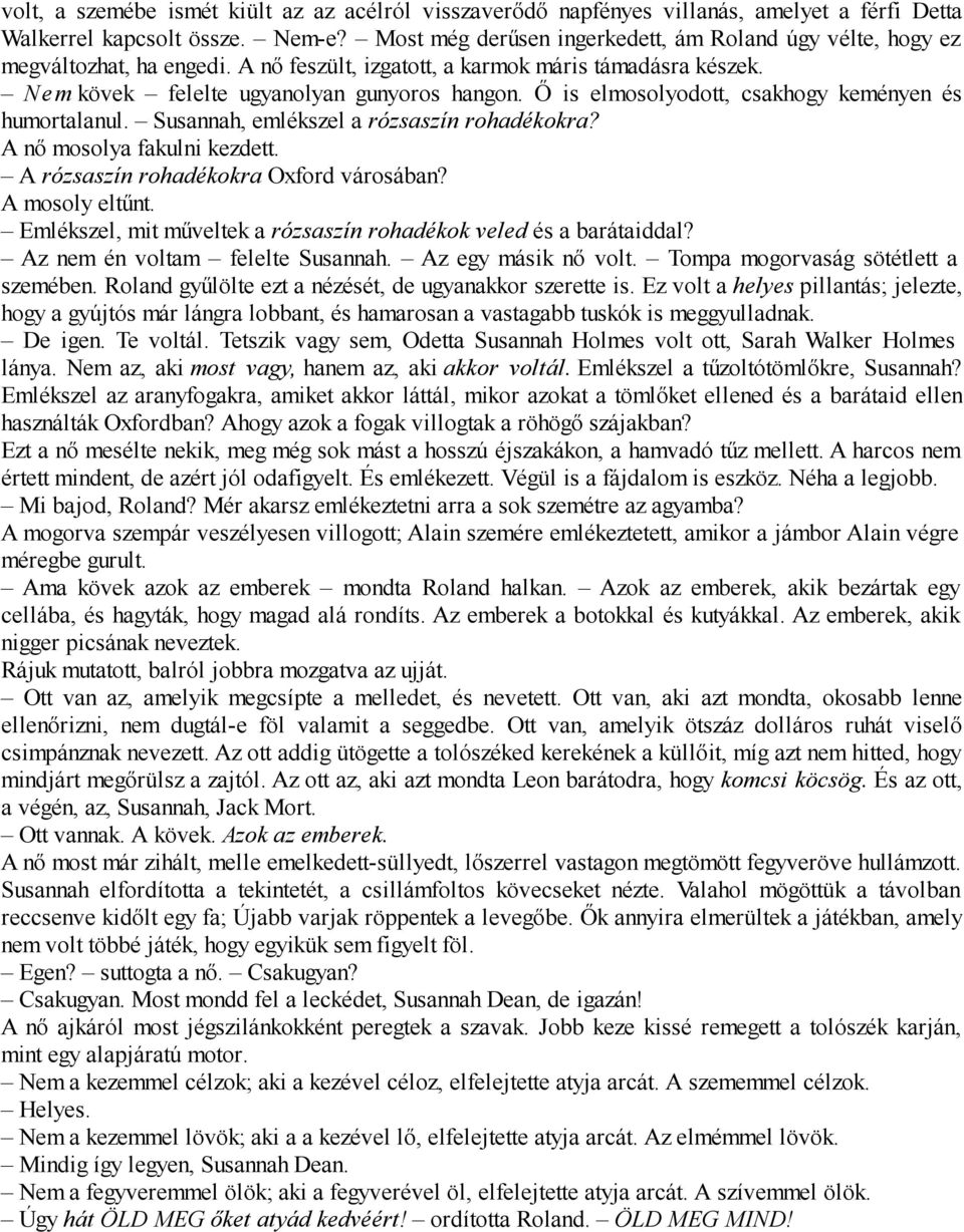 Ő is elmosolyodott, csakhogy keményen és humortalanul. Susannah, emlékszel a rózsaszín rohadékokra? A nő mosolya fakulni kezdett. A rózsaszín rohadékokra Oxford városában? A mosoly eltűnt.