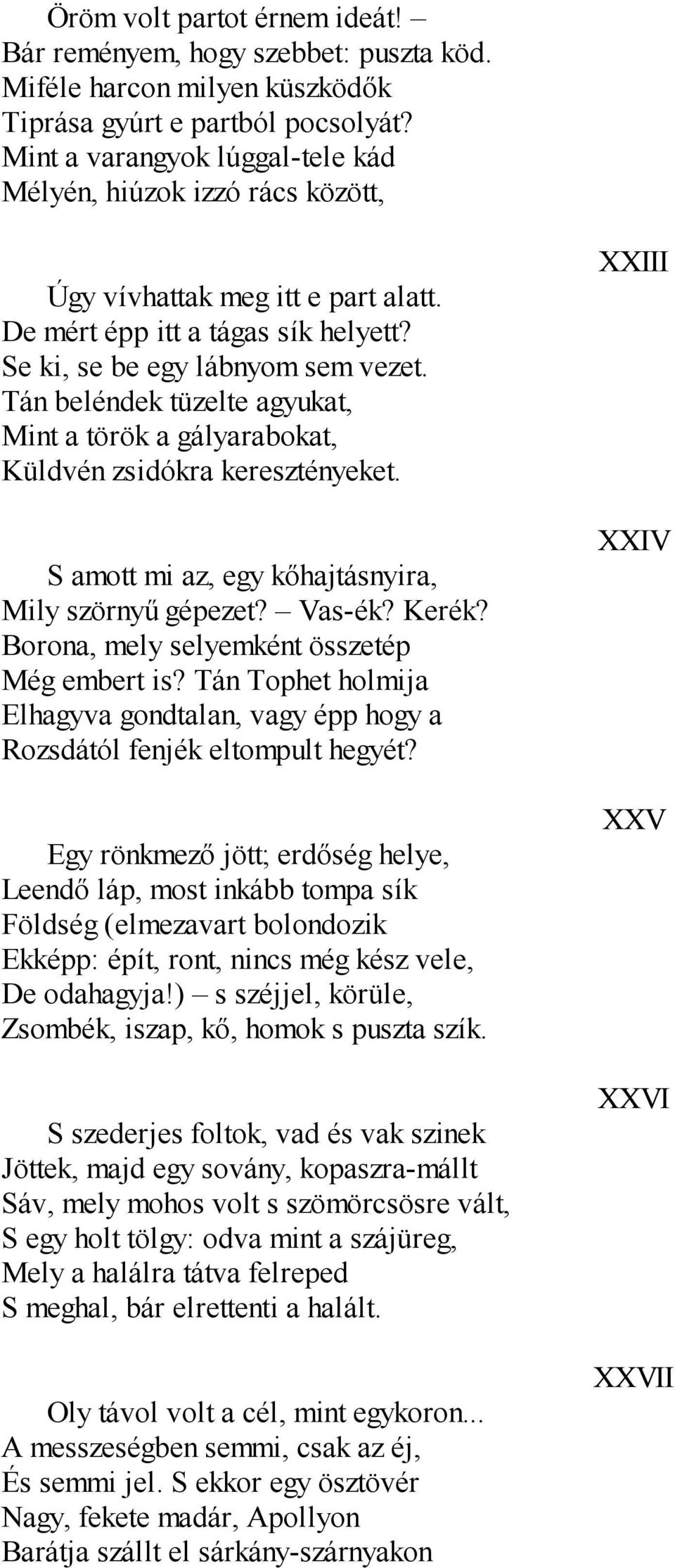 Tán beléndek tüzelte agyukat, Mint a török a gályarabokat, Küldvén zsidókra keresztényeket. S amott mi az, egy kőhajtásnyira, Mily szörnyű gépezet? Vas-ék? Kerék?