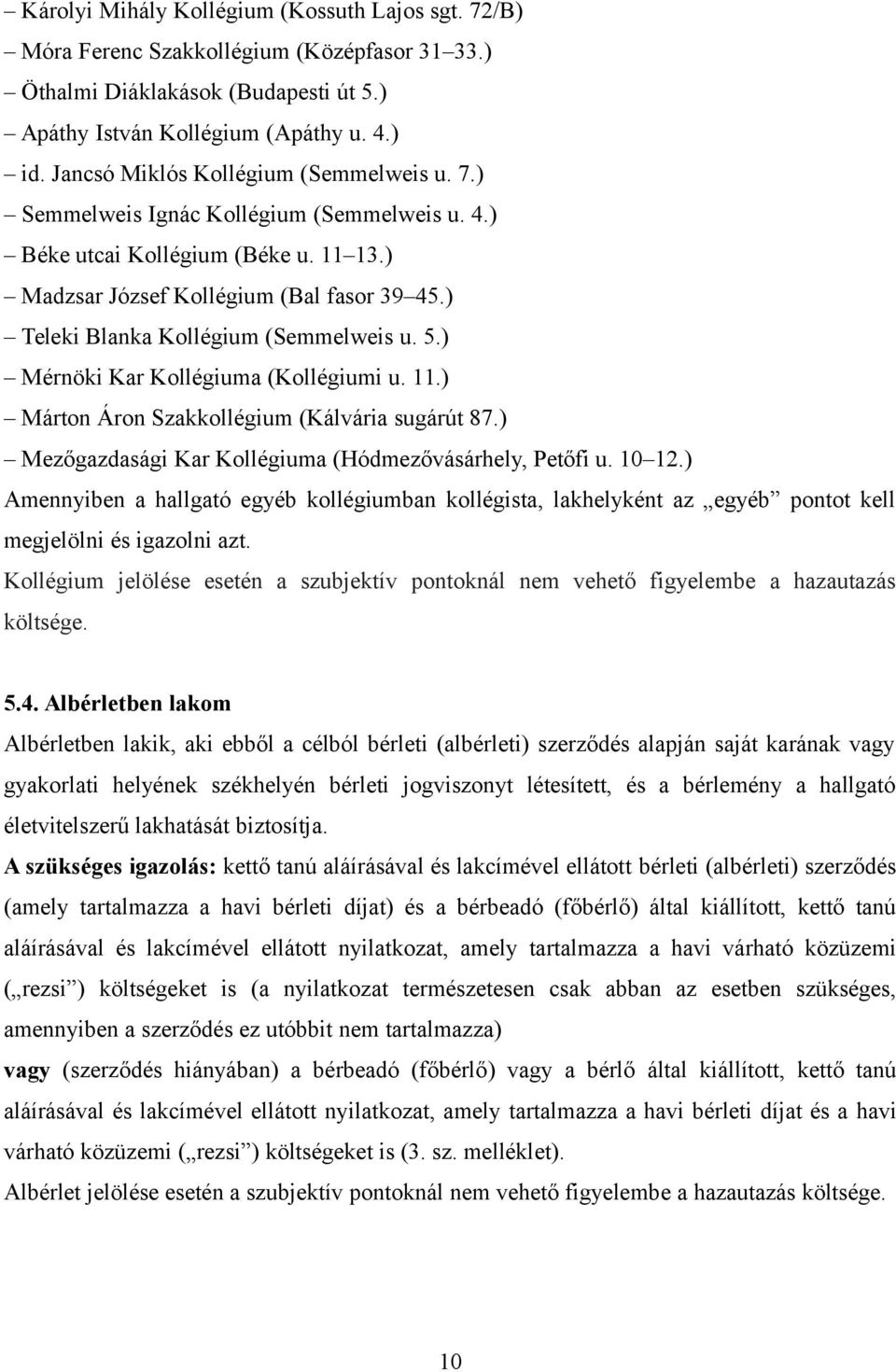 ) Teleki Blanka Kollégium (Semmelweis u. 5.) Mérnöki Kar Kollégiuma (Kollégiumi u. 11.) Márton Áron Szakkollégium (Kálvária sugárút 87.) Mezőgazdasági Kar Kollégiuma (Hódmezővásárhely, Petőfi u.