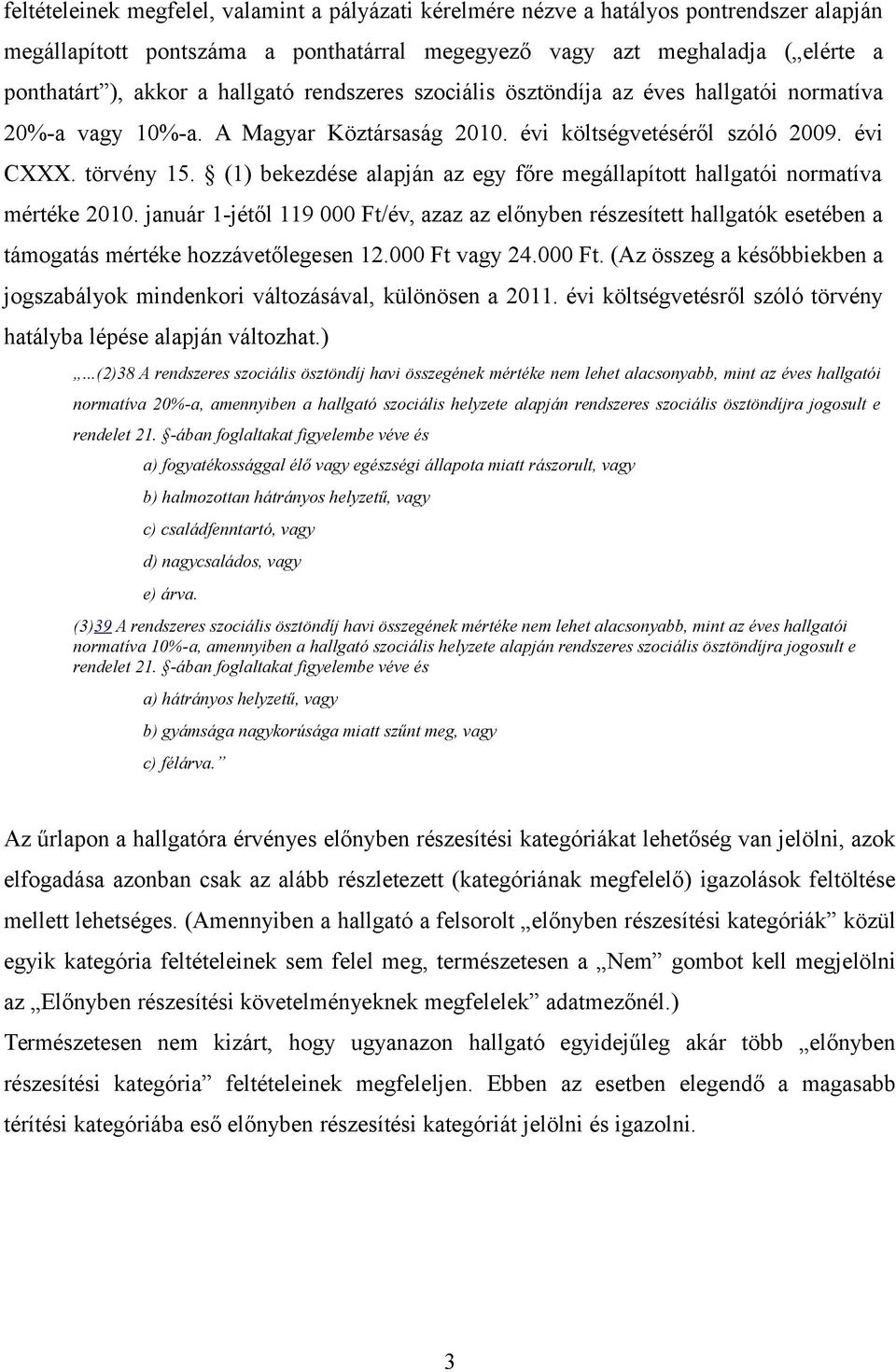 (1) bekezdése alapján az egy főre megállapított hallgatói normatíva mértéke 2010. január 1-jétől 119 000 Ft/év, azaz az előnyben részesített hallgatók esetében a támogatás mértéke hozzávetőlegesen 12.